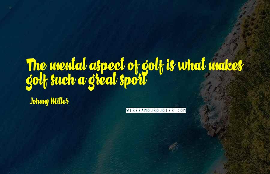 Johnny Miller Quotes: The mental aspect of golf is what makes golf such a great sport.