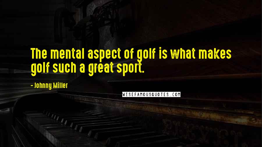 Johnny Miller Quotes: The mental aspect of golf is what makes golf such a great sport.