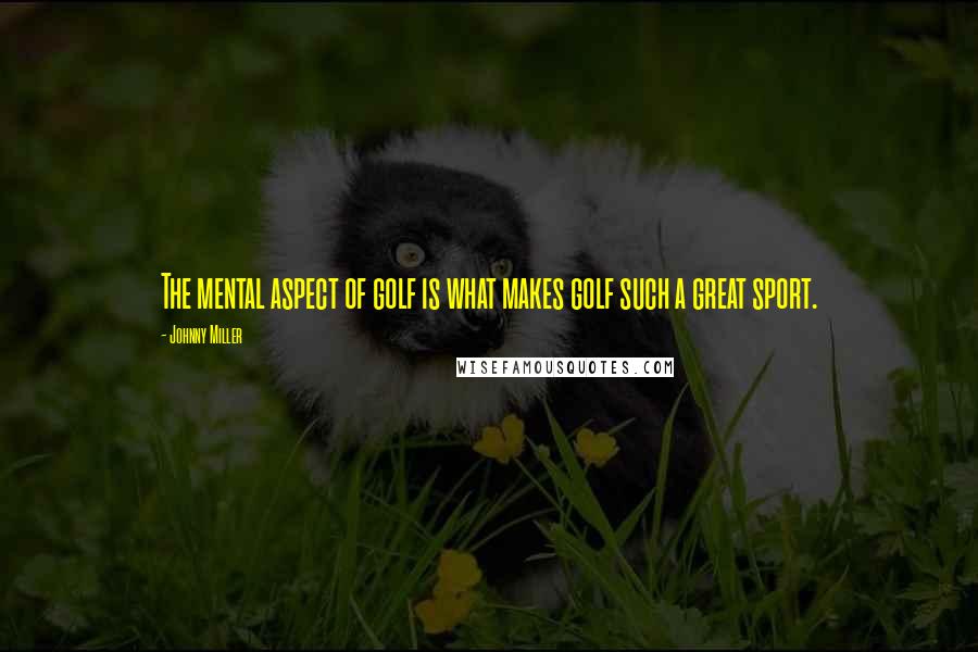Johnny Miller Quotes: The mental aspect of golf is what makes golf such a great sport.