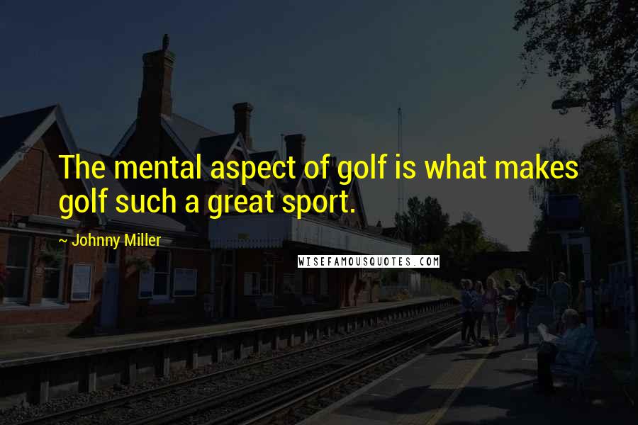 Johnny Miller Quotes: The mental aspect of golf is what makes golf such a great sport.