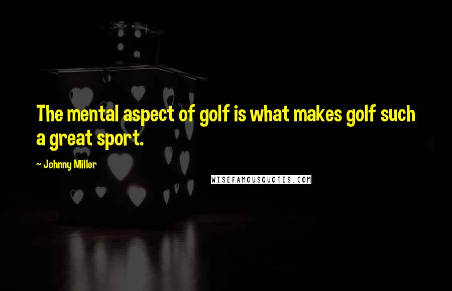 Johnny Miller Quotes: The mental aspect of golf is what makes golf such a great sport.