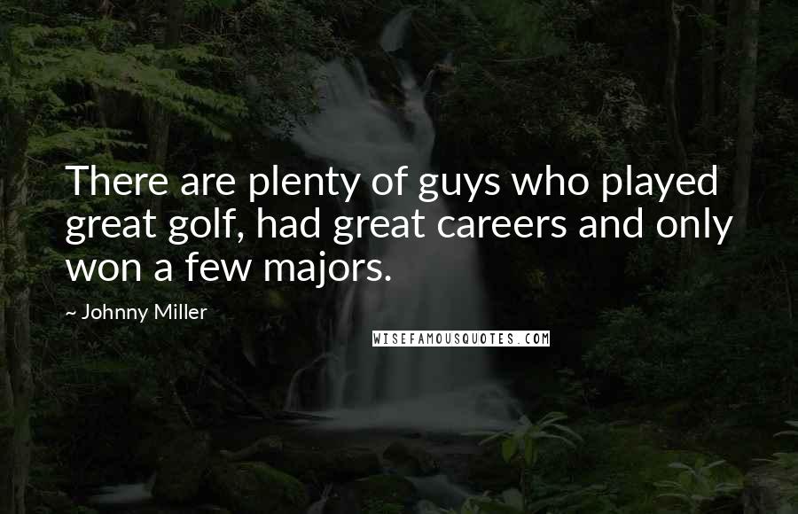 Johnny Miller Quotes: There are plenty of guys who played great golf, had great careers and only won a few majors.