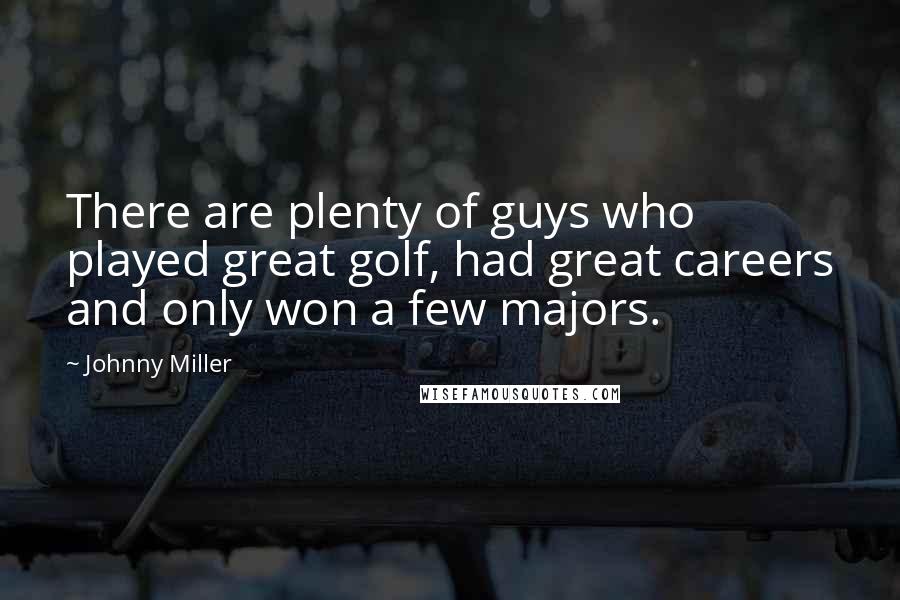 Johnny Miller Quotes: There are plenty of guys who played great golf, had great careers and only won a few majors.