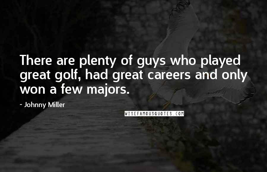 Johnny Miller Quotes: There are plenty of guys who played great golf, had great careers and only won a few majors.