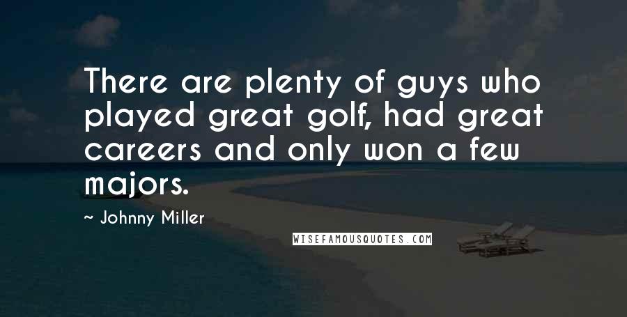 Johnny Miller Quotes: There are plenty of guys who played great golf, had great careers and only won a few majors.