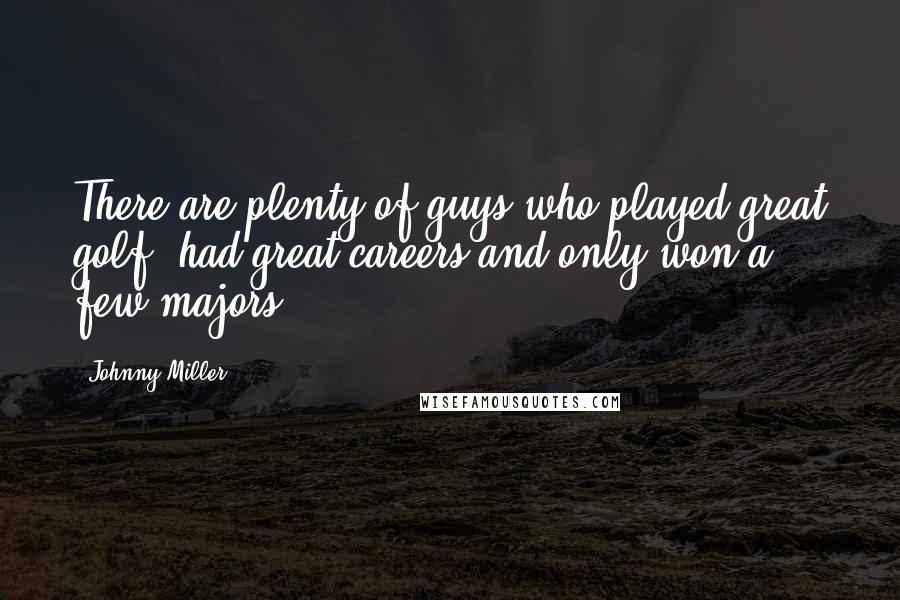 Johnny Miller Quotes: There are plenty of guys who played great golf, had great careers and only won a few majors.