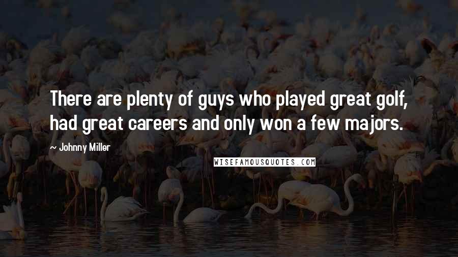 Johnny Miller Quotes: There are plenty of guys who played great golf, had great careers and only won a few majors.