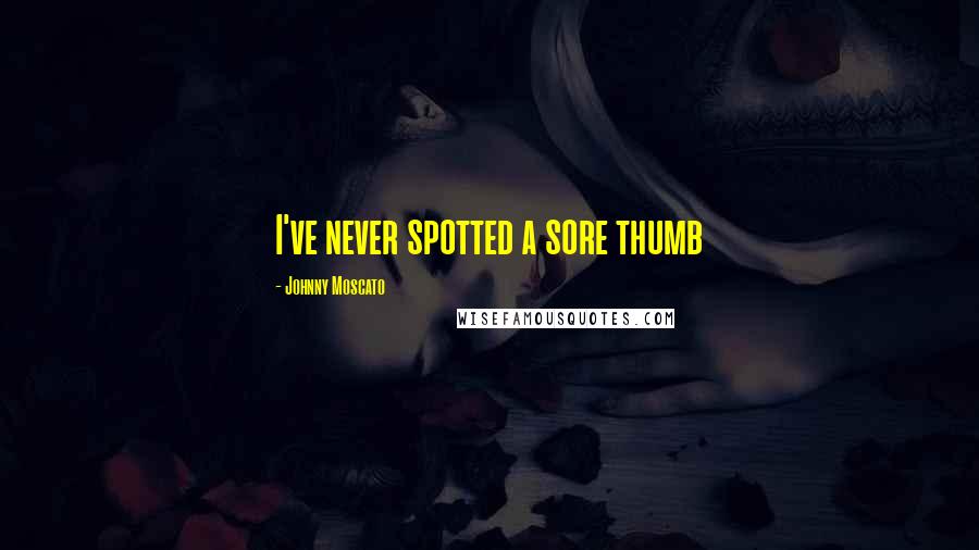 Johnny Moscato Quotes: I've never spotted a sore thumb