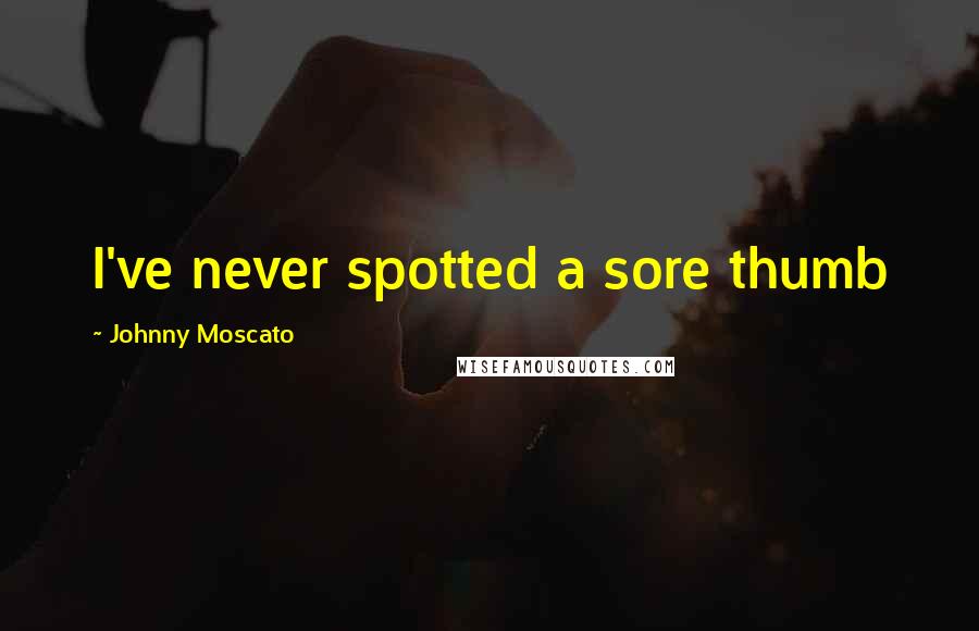 Johnny Moscato Quotes: I've never spotted a sore thumb