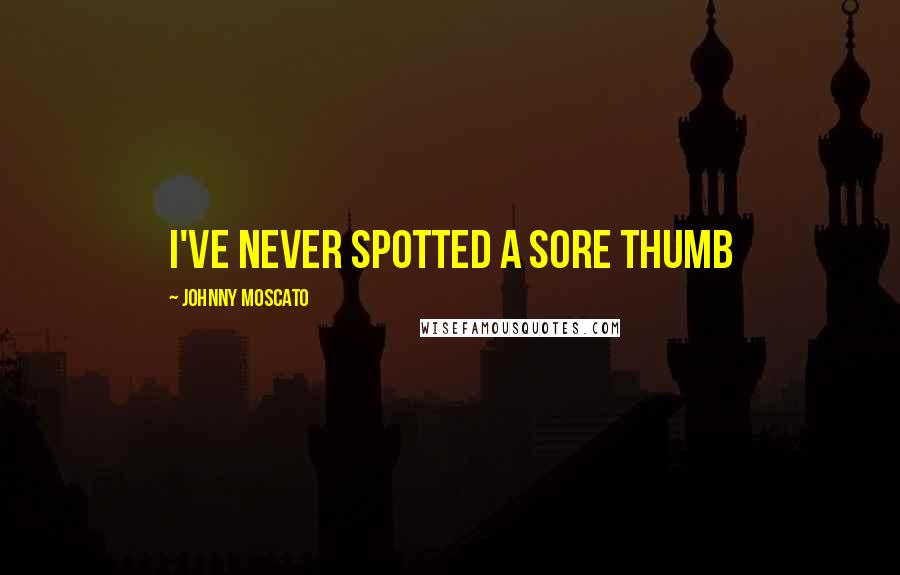 Johnny Moscato Quotes: I've never spotted a sore thumb