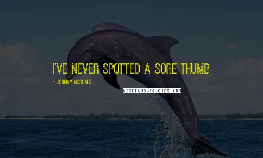 Johnny Moscato Quotes: I've never spotted a sore thumb