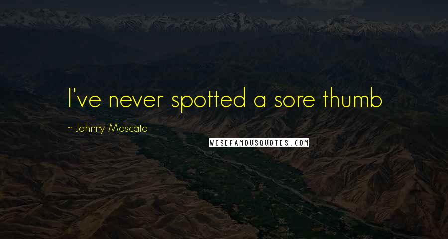 Johnny Moscato Quotes: I've never spotted a sore thumb