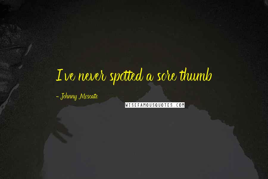 Johnny Moscato Quotes: I've never spotted a sore thumb