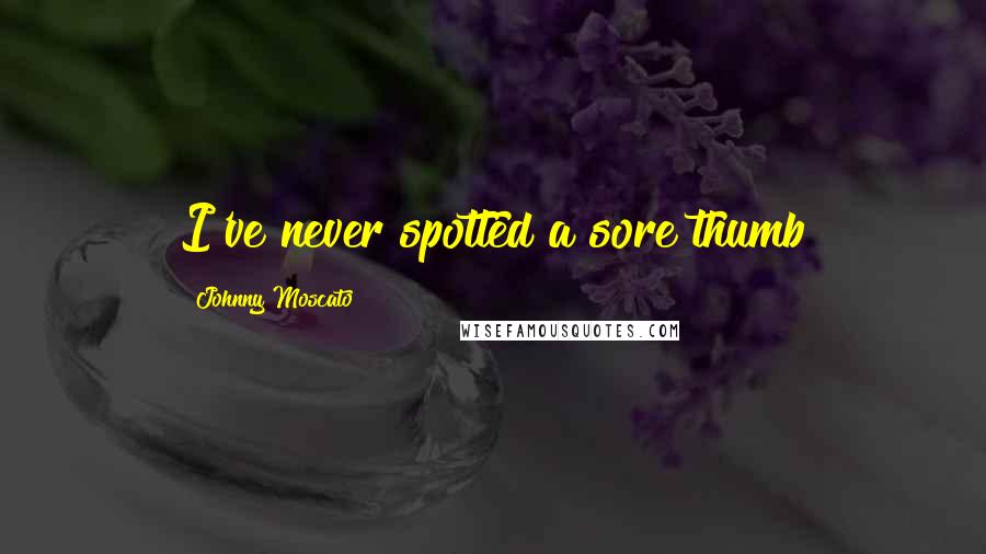 Johnny Moscato Quotes: I've never spotted a sore thumb