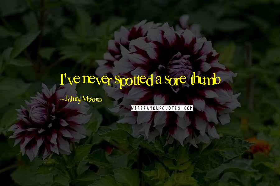 Johnny Moscato Quotes: I've never spotted a sore thumb