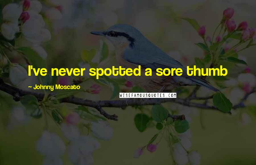 Johnny Moscato Quotes: I've never spotted a sore thumb