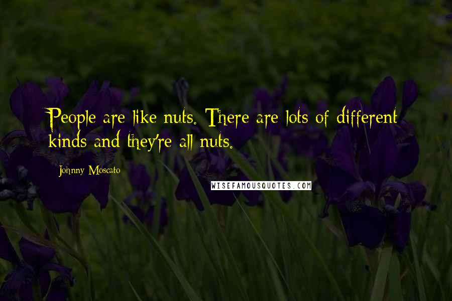 Johnny Moscato Quotes: People are like nuts. There are lots of different kinds and they're all nuts.