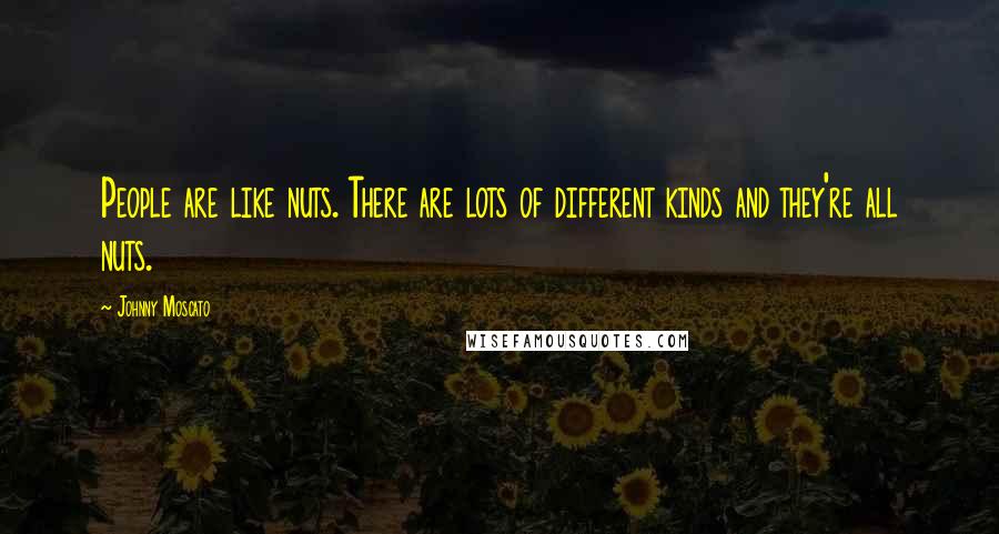 Johnny Moscato Quotes: People are like nuts. There are lots of different kinds and they're all nuts.