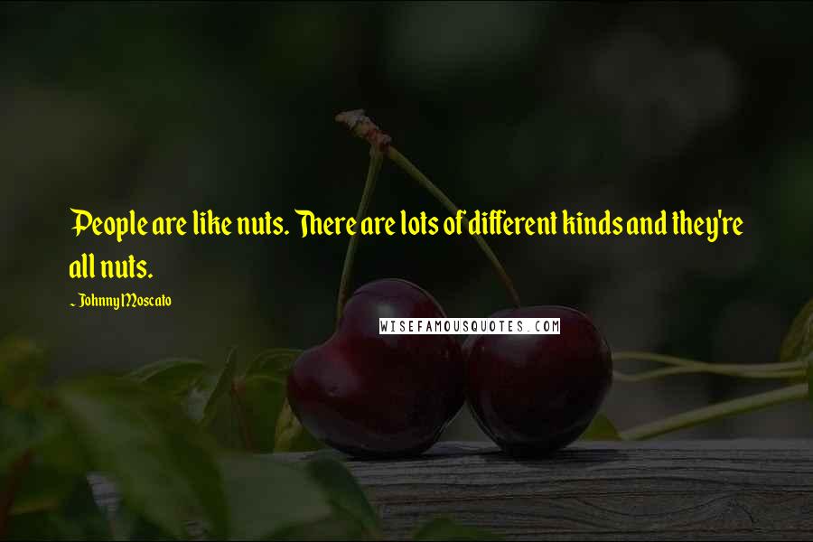 Johnny Moscato Quotes: People are like nuts. There are lots of different kinds and they're all nuts.