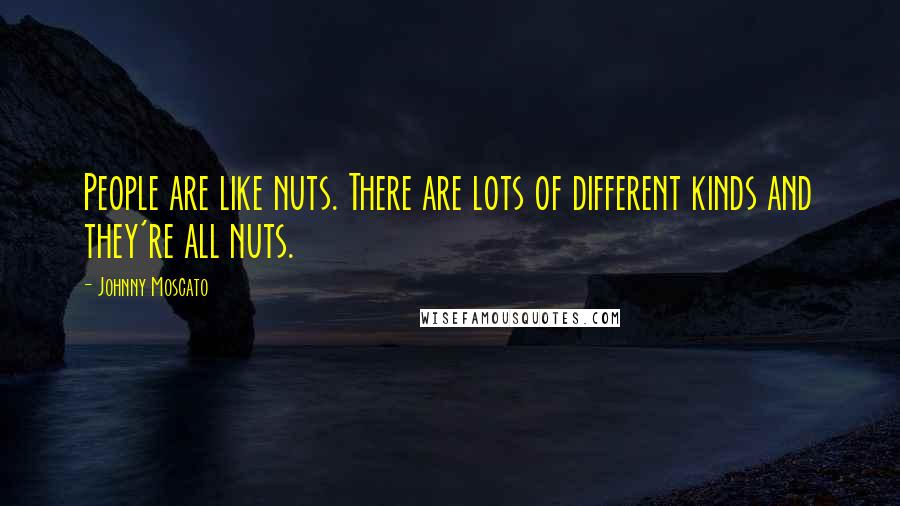 Johnny Moscato Quotes: People are like nuts. There are lots of different kinds and they're all nuts.