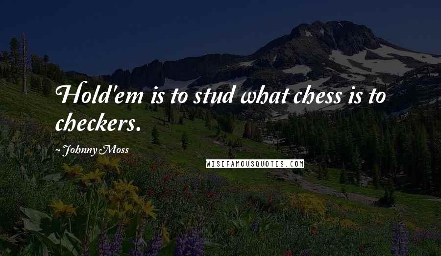 Johnny Moss Quotes: Hold'em is to stud what chess is to checkers.