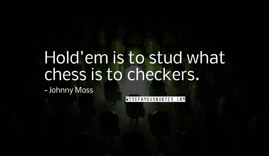 Johnny Moss Quotes: Hold'em is to stud what chess is to checkers.