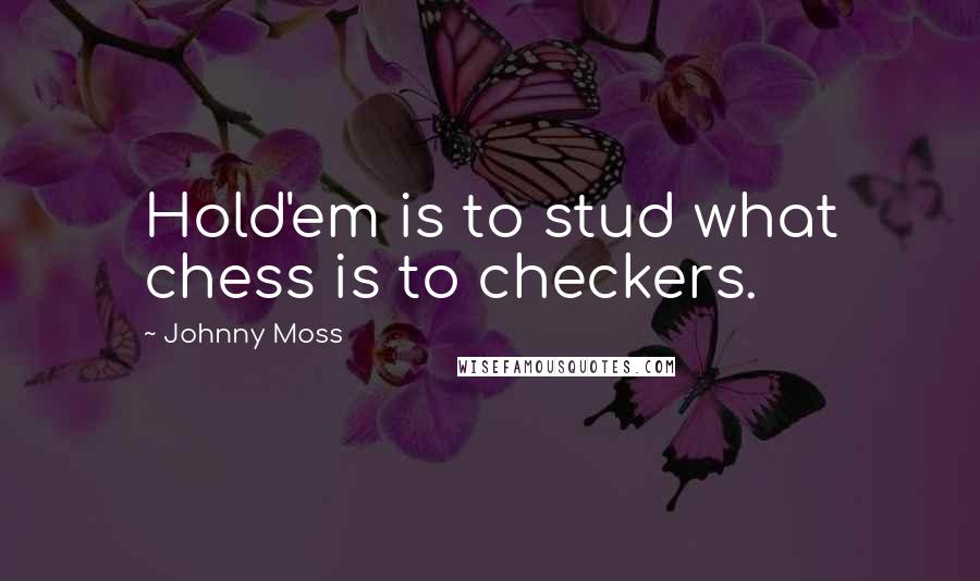 Johnny Moss Quotes: Hold'em is to stud what chess is to checkers.
