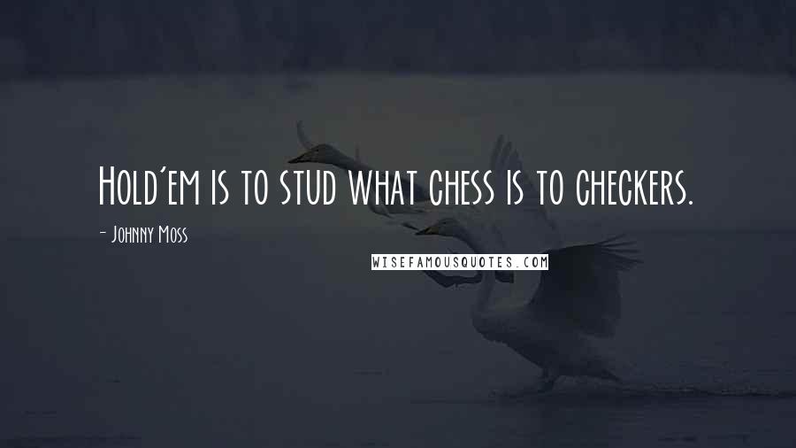 Johnny Moss Quotes: Hold'em is to stud what chess is to checkers.