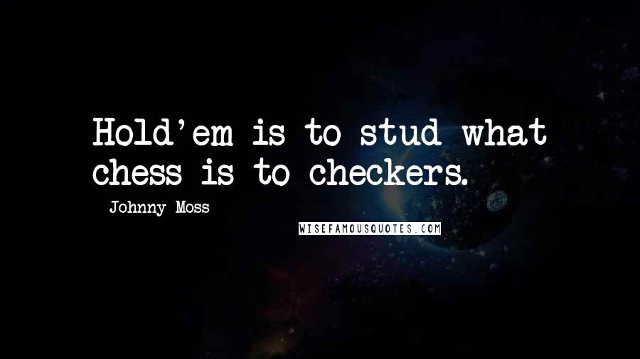 Johnny Moss Quotes: Hold'em is to stud what chess is to checkers.