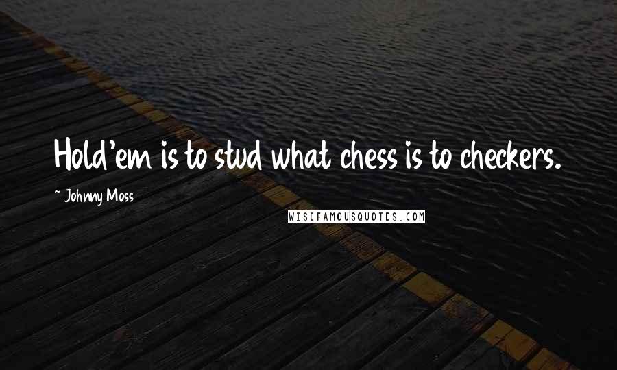 Johnny Moss Quotes: Hold'em is to stud what chess is to checkers.