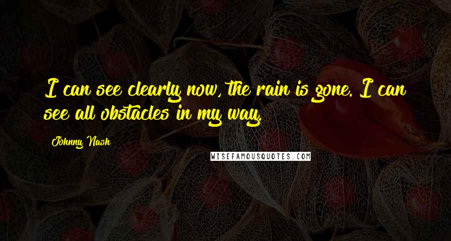 Johnny Nash Quotes: I can see clearly now, the rain is gone. I can see all obstacles in my way.