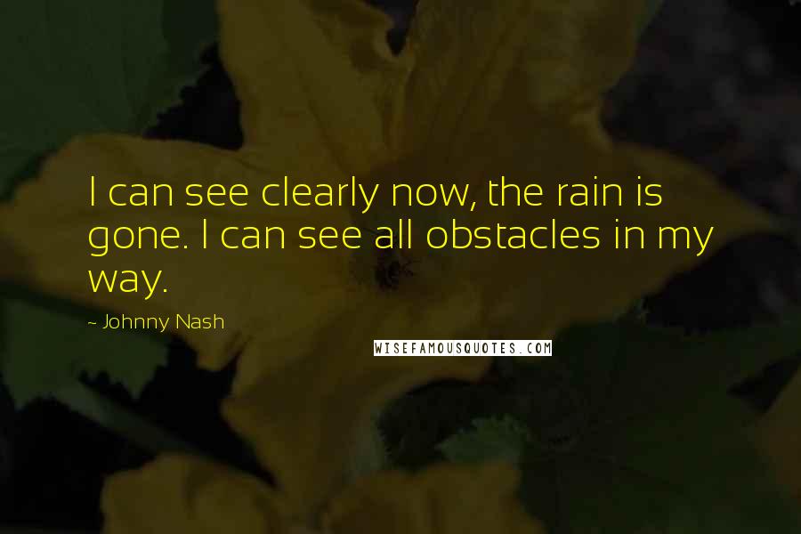 Johnny Nash Quotes: I can see clearly now, the rain is gone. I can see all obstacles in my way.