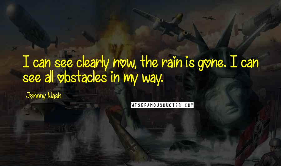 Johnny Nash Quotes: I can see clearly now, the rain is gone. I can see all obstacles in my way.