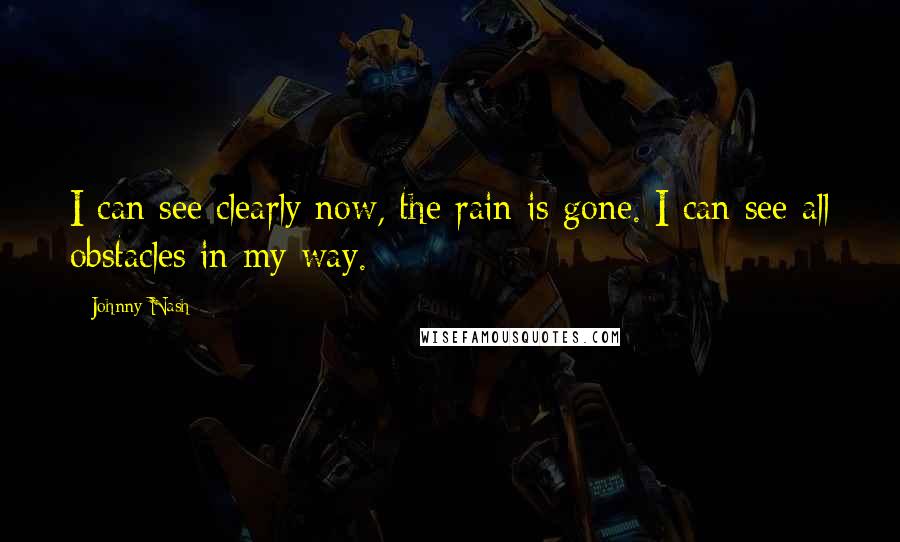 Johnny Nash Quotes: I can see clearly now, the rain is gone. I can see all obstacles in my way.