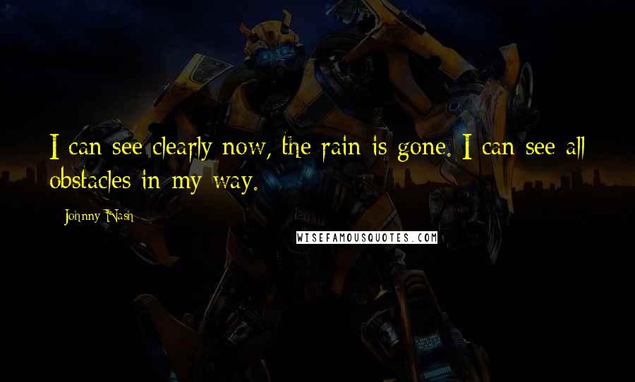 Johnny Nash Quotes: I can see clearly now, the rain is gone. I can see all obstacles in my way.