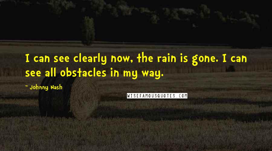 Johnny Nash Quotes: I can see clearly now, the rain is gone. I can see all obstacles in my way.