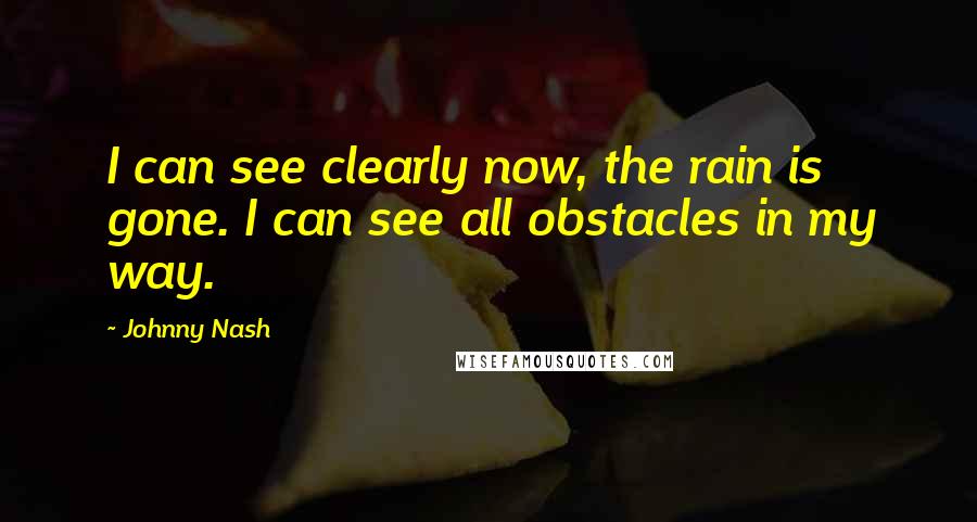 Johnny Nash Quotes: I can see clearly now, the rain is gone. I can see all obstacles in my way.