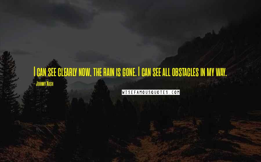 Johnny Nash Quotes: I can see clearly now, the rain is gone. I can see all obstacles in my way.