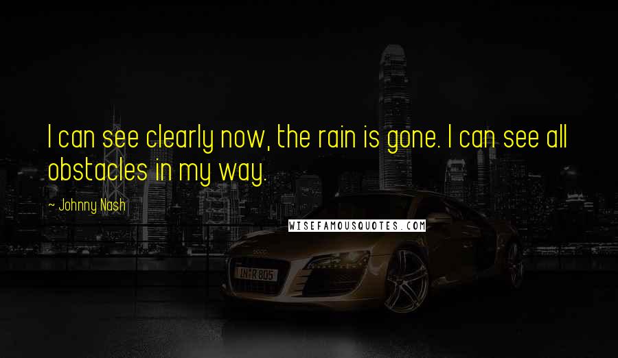 Johnny Nash Quotes: I can see clearly now, the rain is gone. I can see all obstacles in my way.