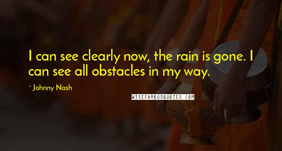 Johnny Nash Quotes: I can see clearly now, the rain is gone. I can see all obstacles in my way.