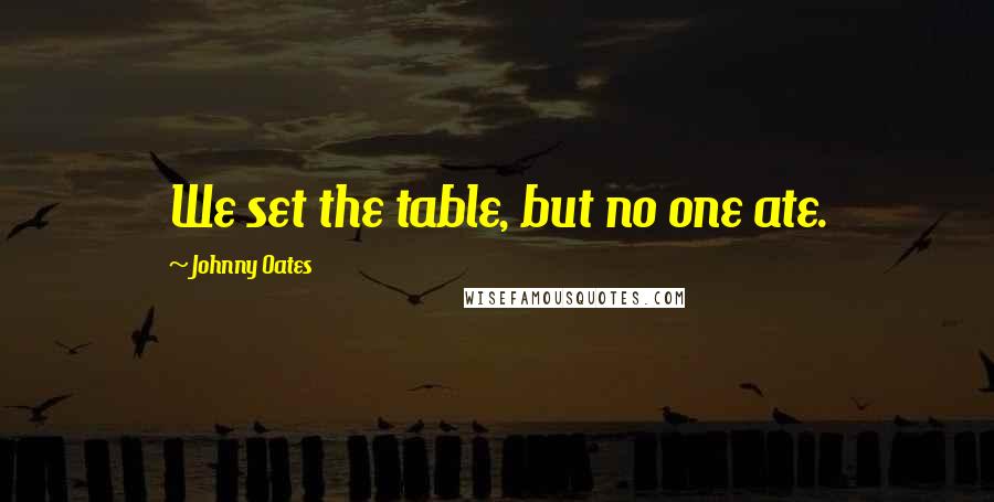 Johnny Oates Quotes: We set the table, but no one ate.