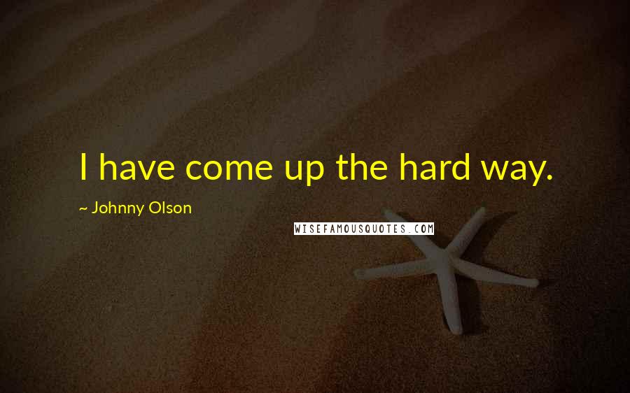 Johnny Olson Quotes: I have come up the hard way.