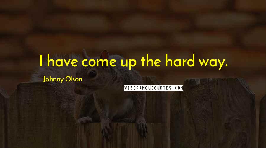 Johnny Olson Quotes: I have come up the hard way.
