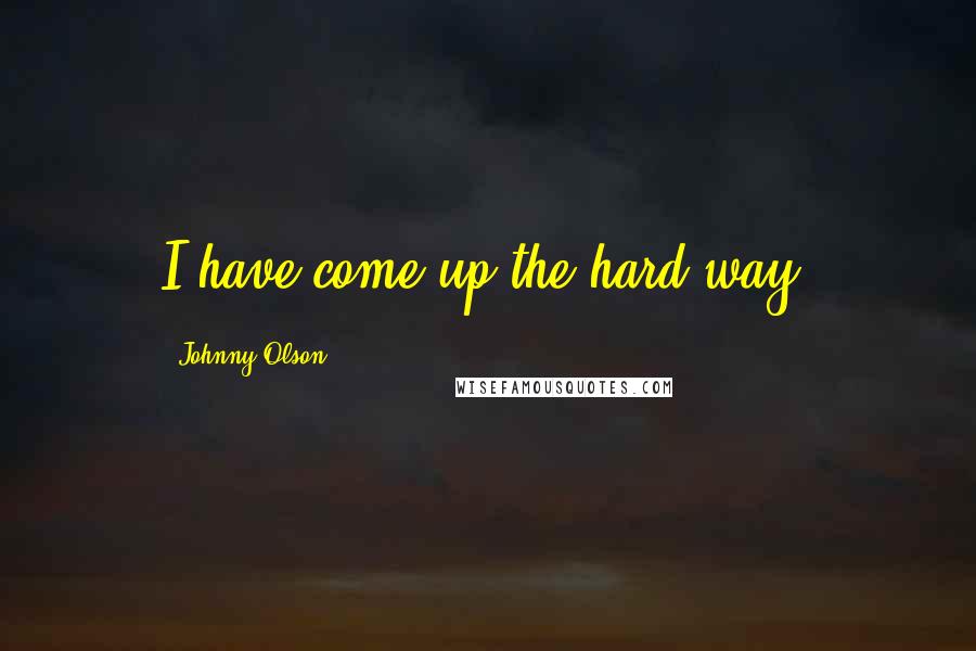 Johnny Olson Quotes: I have come up the hard way.