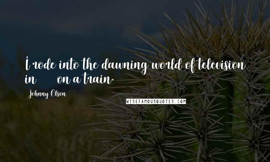 Johnny Olson Quotes: I rode into the dawning world of television in 1944 on a train.