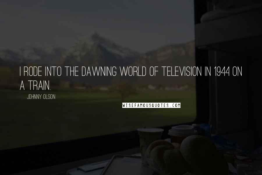 Johnny Olson Quotes: I rode into the dawning world of television in 1944 on a train.