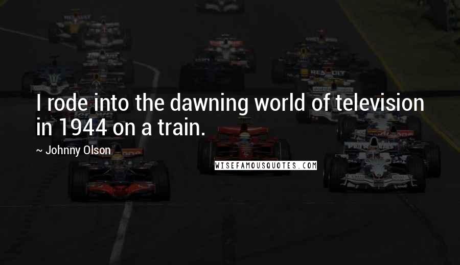 Johnny Olson Quotes: I rode into the dawning world of television in 1944 on a train.