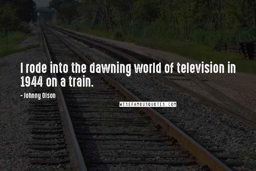 Johnny Olson Quotes: I rode into the dawning world of television in 1944 on a train.