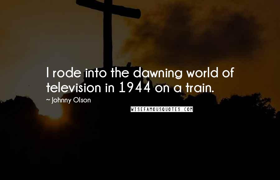 Johnny Olson Quotes: I rode into the dawning world of television in 1944 on a train.
