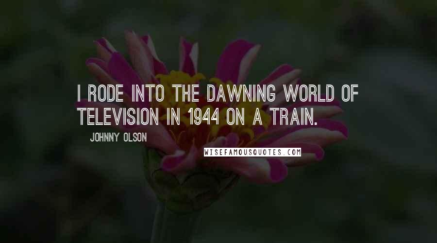 Johnny Olson Quotes: I rode into the dawning world of television in 1944 on a train.